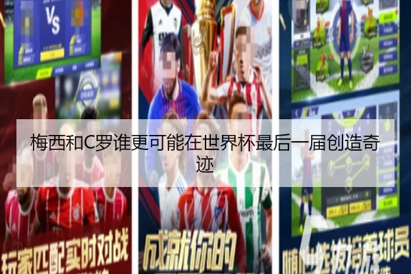 梅西和C罗谁更可能在世界杯最后一届创造奇迹