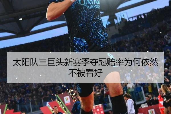 太阳队三巨头新赛季夺冠赔率为何依然不被看好